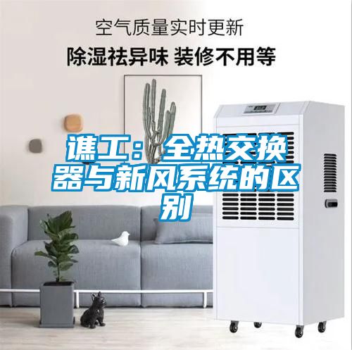 譙工：全熱交換器與新風系統的區別