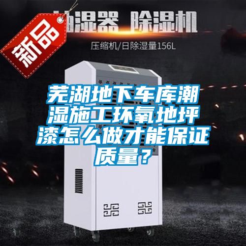 蕪湖地下車庫潮濕施工環氧地坪漆怎么做才能保證質量？