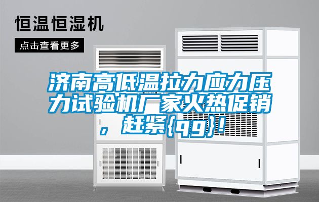 濟南高低溫拉力應力壓力試驗機廠家火熱促銷，趕緊{qg}！