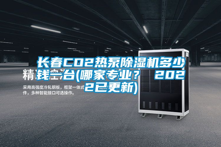 長春CO2熱泵除濕機多少錢一臺(哪家專業？ 2022已更新)