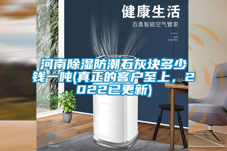 河南除濕防潮石灰塊多少錢一噸(真正的客戶至上，2022已更新)