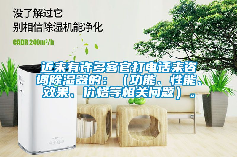 近來有許多客官打電話來咨詢除濕器的：（功能、性能、效果、價格等相關問題）。