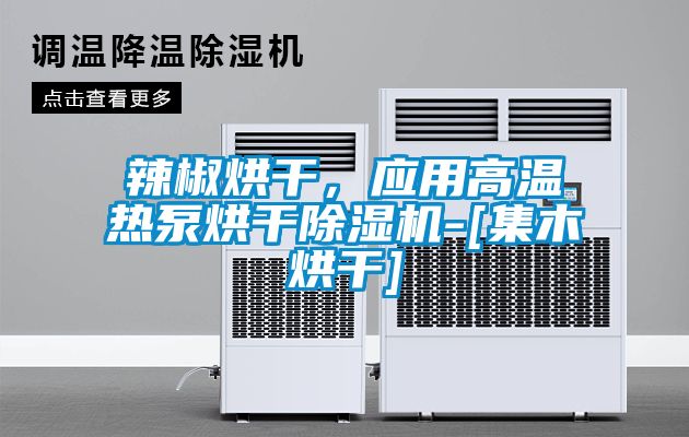 辣椒烘干，應用高溫熱泵烘干除濕機-[集木烘干]