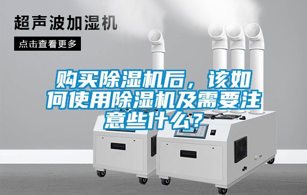 購買除濕機后，該如何使用除濕機及需要注意些什么？