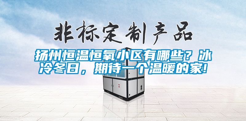 揚州恒溫恒氧小區有哪些？冰冷冬日，期待一個溫暖的家!