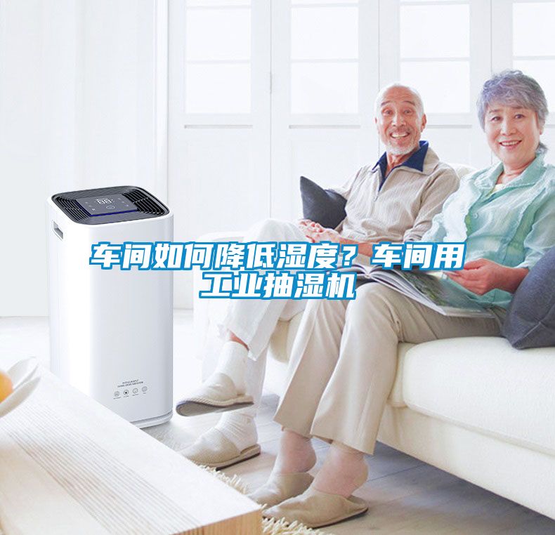車間如何降低濕度？車間用工業抽濕機