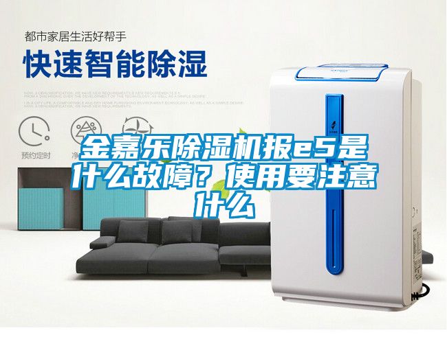 金嘉樂除濕機報e5是什么故障？使用要注意什么