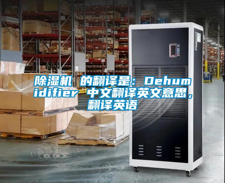 除濕機 的翻譯是：Dehumidifier 中文翻譯英文意思，翻譯英語