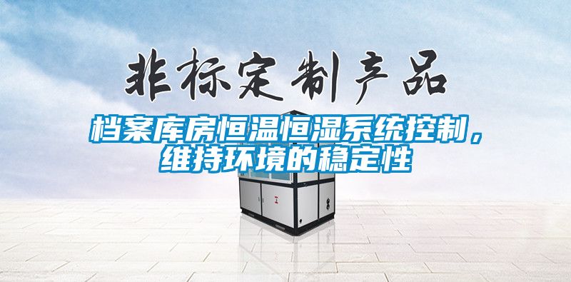 檔案庫房恒溫恒濕系統控制，維持環境的穩定性