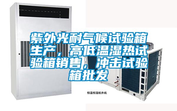 紫外光耐氣候試驗箱生產，高低溫濕熱試驗箱銷售，沖擊試驗箱批發