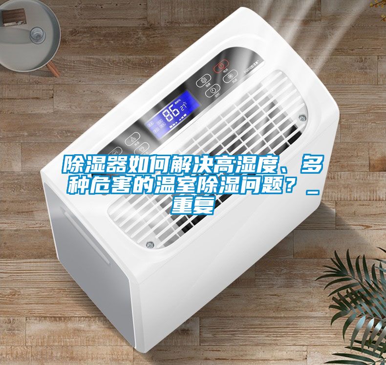 除濕器如何解決高濕度、多種危害的溫室除濕問題？_重復