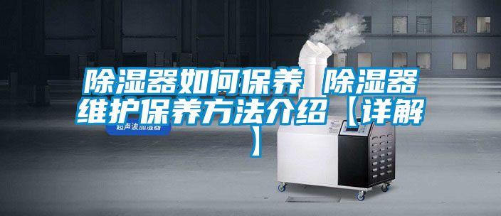 除濕器如何保養 除濕器維護保養方法介紹【詳解】
