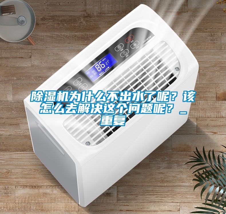 除濕機為什么不出水了呢？該怎么去解決這個問題呢？_重復