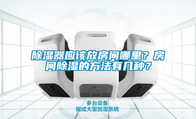 除濕器應該放房間哪里？房間除濕的方法有幾種？