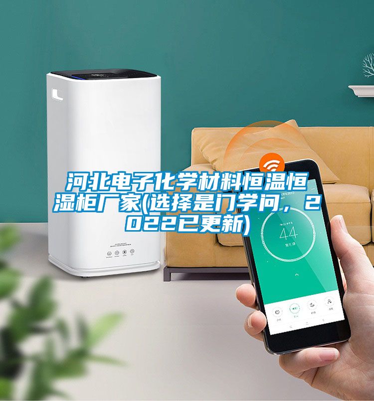 河北電子化學材料恒溫恒濕柜廠家(選擇是門學問，2022已更新)