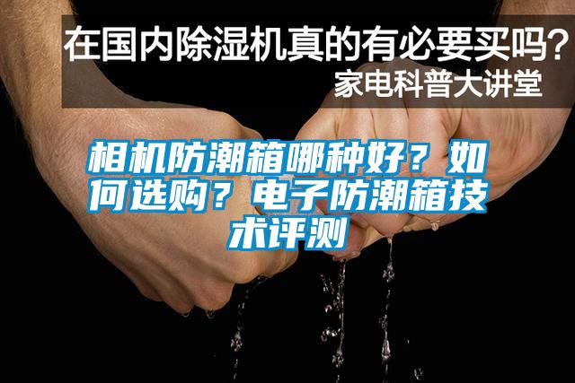 相機防潮箱哪種好？如何選購？電子防潮箱技術評測