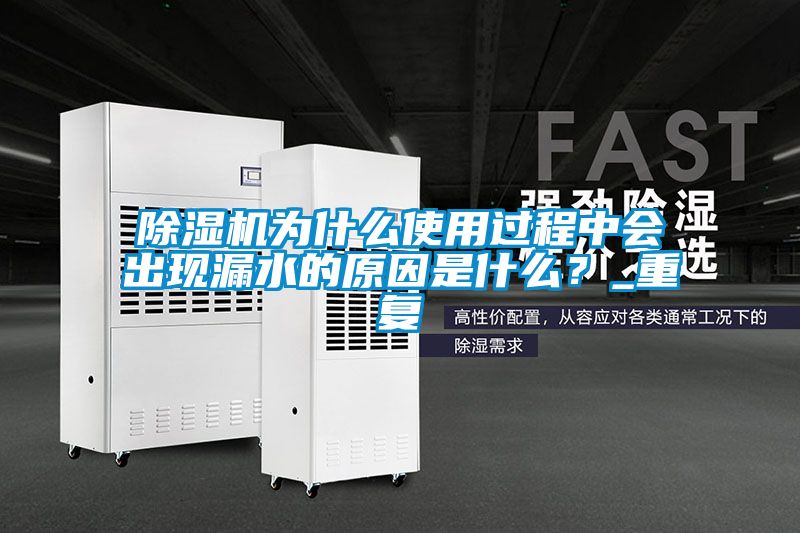 除濕機為什么使用過程中會出現漏水的原因是什么？_重復