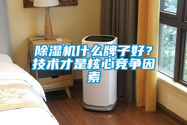 除濕機什么牌子好？技術才是核心競爭因素