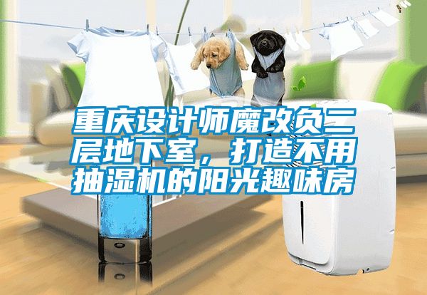 重慶設計師魔改負二層地下室，打造不用抽濕機的陽光趣味房