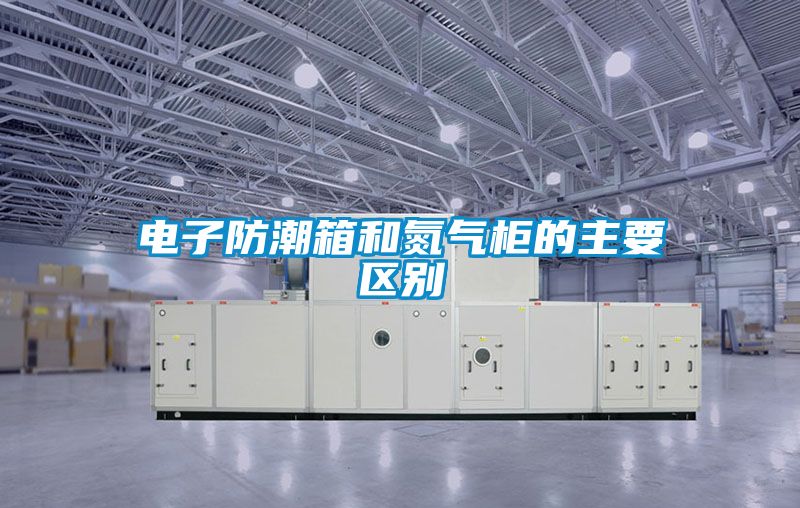 電子防潮箱和氮氣柜的主要區別