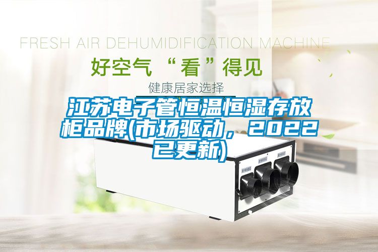 江蘇電子管恒溫恒濕存放柜品牌(市場驅動，2022已更新)
