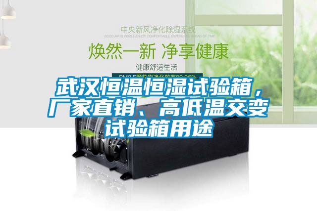 武漢恒溫恒濕試驗箱，廠家直銷、高低溫交變試驗箱用途