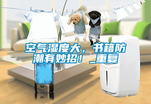 空氣濕度大，書籍防潮有妙招！_重復