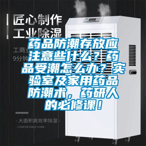 藥品防潮存放應注意些什么？藥品受潮怎么辦？實驗室及家用藥品防潮術，藥研人的必修課！