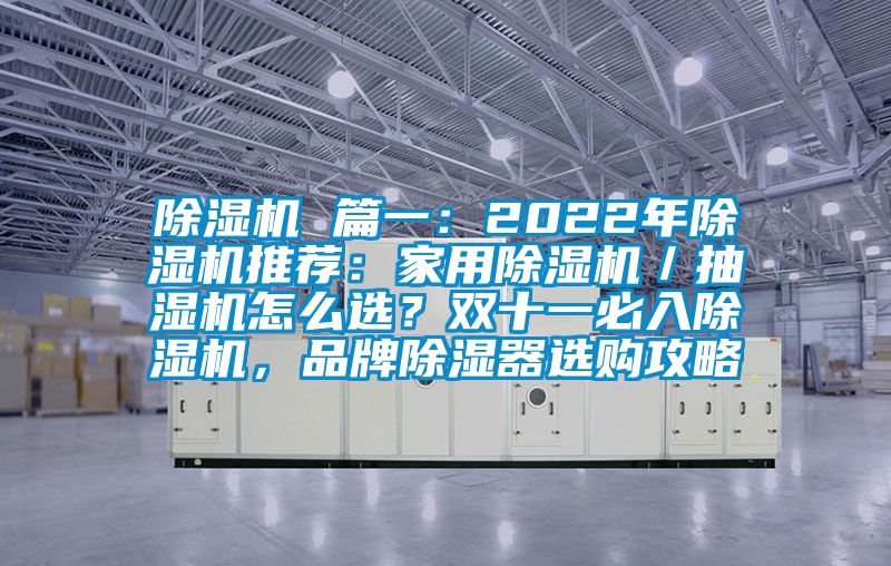 除濕機 篇一：2022年除濕機推薦：家用除濕機／抽濕機怎么選？雙十一必入除濕機，品牌除濕器選購攻略