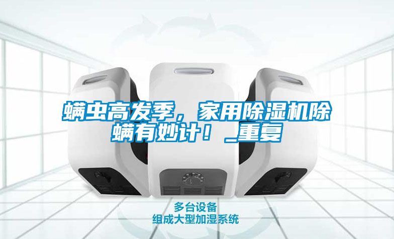 螨蟲高發季，家用除濕機除螨有妙計！_重復