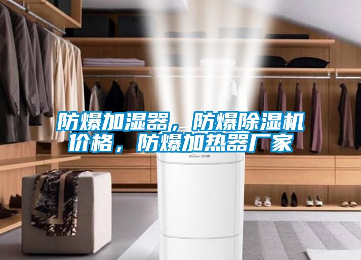 防爆加濕器，防爆除濕機價格，防爆加熱器廠家