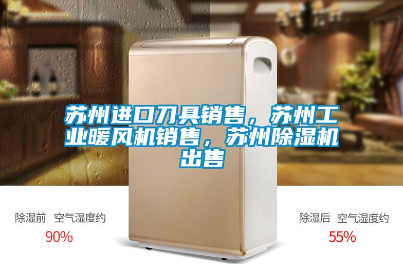 蘇州進口刀具銷售，蘇州工業暖風機銷售，蘇州除濕機出售