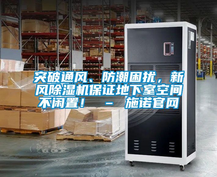 突破通風、防潮困擾，新風除濕機保證地下室空間不閑置！ – 施諾官網