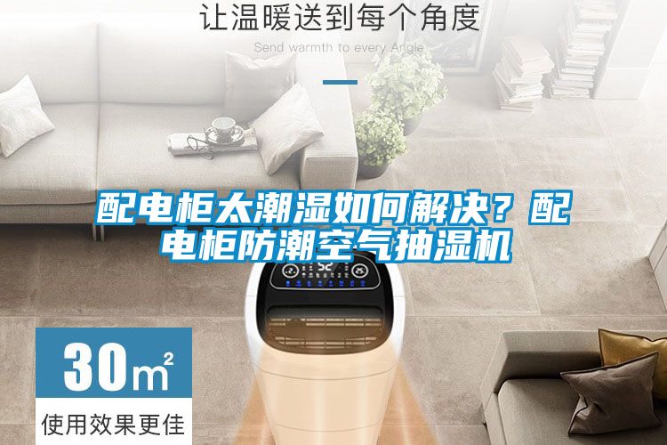 配電柜太潮濕如何解決？配電柜防潮空氣抽濕機