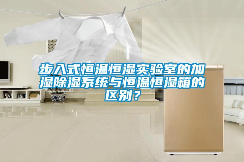 步入式恒溫恒濕實驗室的加濕除濕系統與恒溫恒濕箱的區別？