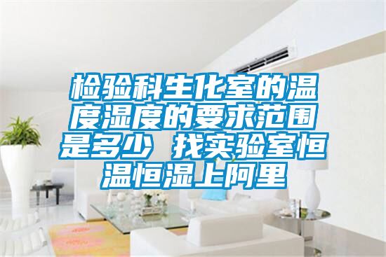 檢驗科生化室的溫度濕度的要求范圍是多少 找實驗室恒溫恒濕上阿里