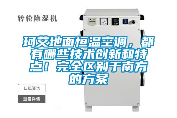 珂艾地面恒溫空調，都有哪些技術創新和特點！完全區別于南方的方案