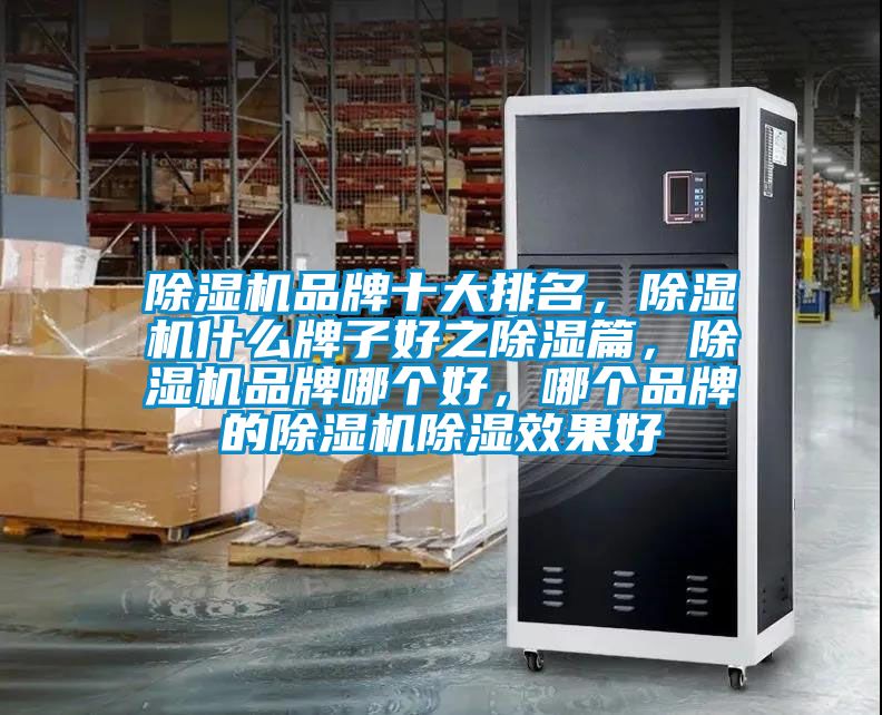 除濕機品牌十大排名，除濕機什么牌子好之除濕篇，除濕機品牌哪個好，哪個品牌的除濕機除濕效果好