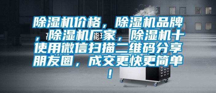 除濕機價格，除濕機品牌，除濕機廠家，除濕機十使用微信掃描二維碼分享朋友圈，成交更快更簡單！