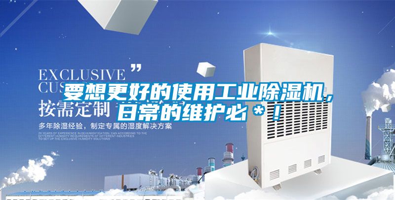 要想更好的使用工業除濕機，日常的維護必＊！