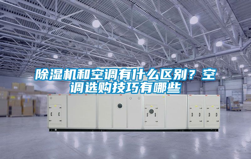 除濕機和空調有什么區別？空調選購技巧有哪些