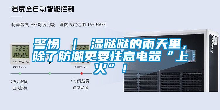 警惕 ｜ 濕噠噠的雨天里，除了防潮更要注意電器“上火”！