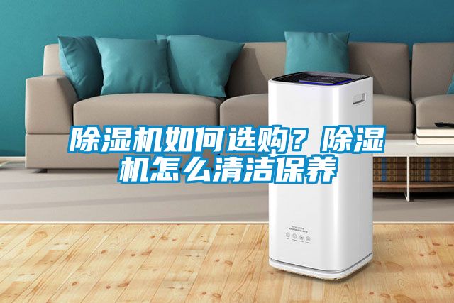 除濕機如何選購？除濕機怎么清潔保養