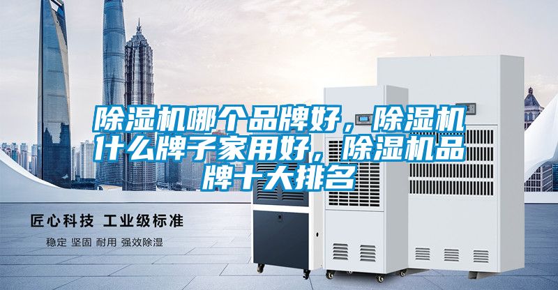 除濕機哪個品牌好，除濕機什么牌子家用好，除濕機品牌十大排名