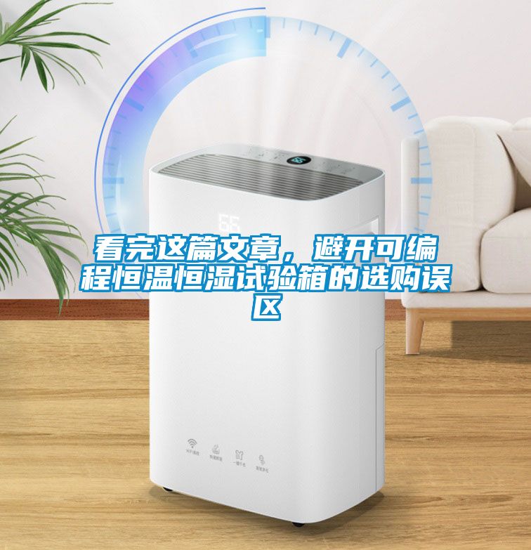 看完這篇文章，避開可編程恒溫恒濕試驗箱的選購誤區