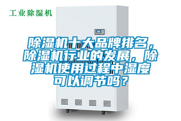 除濕機十大品牌排名，除濕機行業的發展，除濕機使用過程中濕度可以調節嗎？