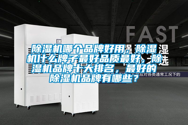 除濕機哪個品牌好用，除濕機什么牌子最好品質最好，除濕機品牌十大排名，最好的除濕機品牌有哪些？