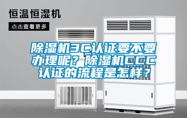 除濕機3C認證要不要辦理呢？除濕機CCC認證的流程是怎樣？