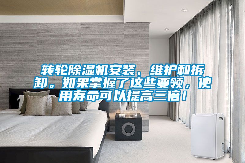轉輪除濕機安裝、維護和拆卸。如果掌握了這些要領，使用壽命可以提高三倍！