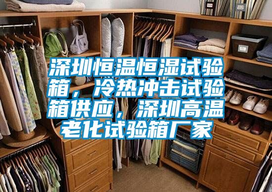 深圳恒溫恒濕試驗箱，冷熱沖擊試驗箱供應，深圳高溫老化試驗箱廠家